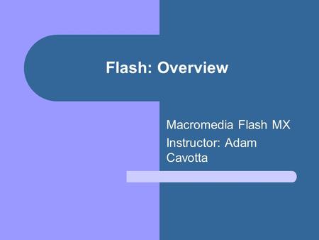 Flash: Overview Macromedia Flash MX Instructor: Adam Cavotta.