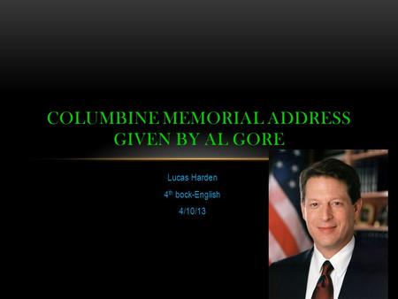 Lucas Harden 4 th bock-English 4/10/13 COLUMBINE MEMORIAL ADDRESS GIVEN BY AL GORE.