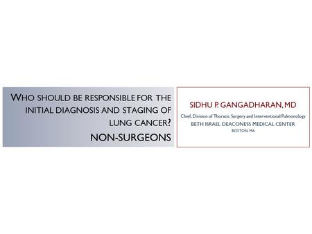 SIDHU P. GANGADHARAN, MD Chief, Division of Thoracic Surgery and Interventional Pulmonology BETH ISRAEL DEACONESS MEDICAL CENTER BOSTON, MA W HO SHOULD.