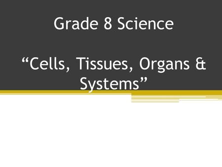 Grade 8 Science “Cells, Tissues, Organs & Systems”