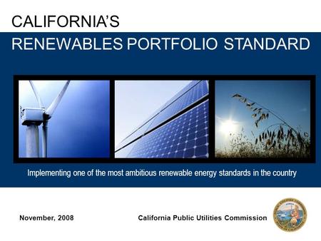 Implementing one of the most ambitious renewable energy standards in the country CALIFORNIA’S Implementing one of the most ambitious renewable energy standards.