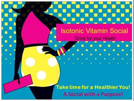 Take time for a Healthier You! A Social with a Purpose! Isotonic Vitamin Social Drink for your Health.