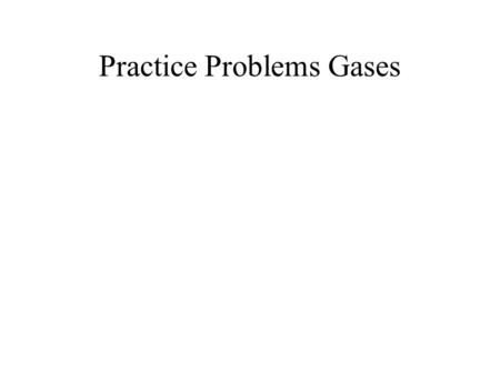 Practice Problems Gases A 3.0 L. sample of oxygen gas at 25 C And 700. torr is heated to 35 C. The pressure is reduced to.5 atmosphere. What is the new.