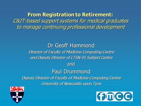 From Registration to Retirement: C&IT-based support systems for medical graduates to manage continuing professional development Dr Geoff Hammond Director.