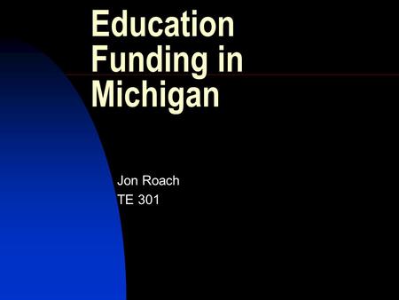 Education Funding in Michigan Jon Roach TE 301 Funding Education in Michigan Is the Michigan lottery worth the gamble?