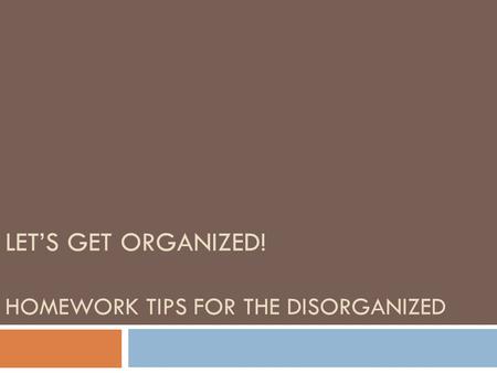 LET’S GET ORGANIZED! HOMEWORK TIPS FOR THE DISORGANIZED.