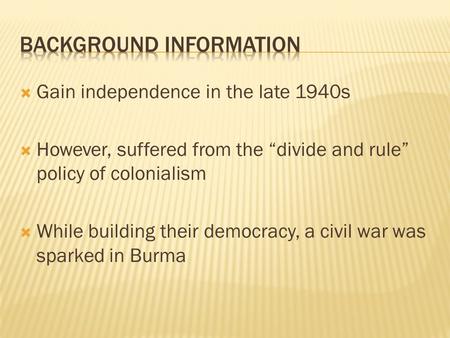  Gain independence in the late 1940s  However, suffered from the “divide and rule” policy of colonialism  While building their democracy, a civil war.