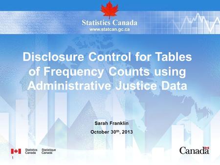 1 Sarah Franklin October 30 th, 2013 Disclosure Control for Tables of Frequency Counts using Administrative Justice Data.