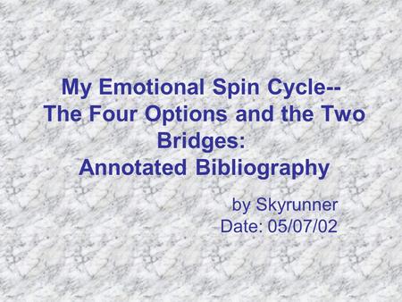 My Emotional Spin Cycle-- The Four Options and the Two Bridges: Annotated Bibliography by Skyrunner Date: 05/07/02.