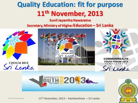 Quality Education: fit for purpose 11 th November, 2013 Sunil Jayantha Nawaratne Secretary, Ministry of Higher Education – Sri Lanka Sunil Nawaratne 11.