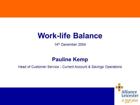 Work-life Balance 14 th December 2004 Pauline Kemp Head of Customer Service - Current Account & Savings Operations.