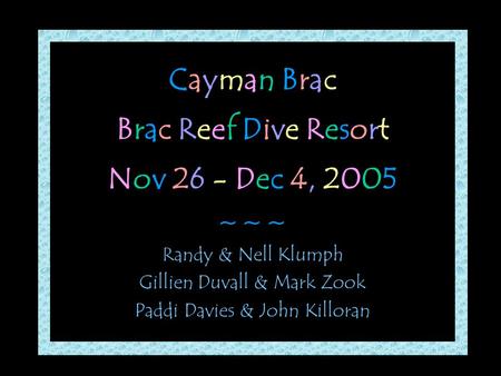 Cayman Brac Brac Reef Dive Resort Nov 26 - Dec 4, 2005 ~ ~ ~ Randy & Nell Klumph Gillien Duvall & Mark Zook Paddi Davies & John Killoran.