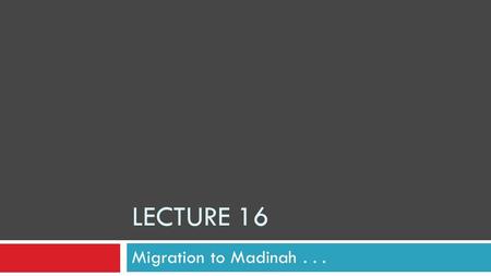 LECTURE 16 Migration to Madinah.... Caves?  Our religion started from a cave—Hira  Our calendar starts from a journey in which the Prophet (saw) and.