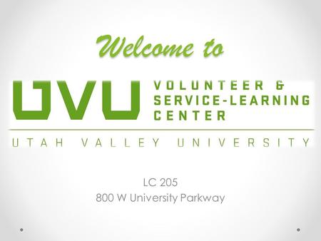 Welcome to LC 205 800 W University Parkway. Who is who? Director Alexis Palmer Academic Service- Learning Director Jonathan Westover Program Coordinator.