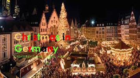 Christmas inGermanyChristmas inGermany CREATED BY: DANIEL, ABIGAIL, ALEX.