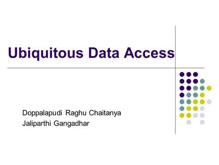 Ubiquitous Data Access Doppalapudi Raghu Chaitanya Jaliparthi Gangadhar.