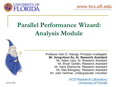 06 April 2006 Parallel Performance Wizard: Analysis Module Professor Alan D. George, Principal Investigator Mr. Hung-Hsun Su, Sr. Research Assistant Mr.