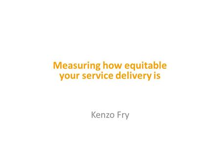 Kenzo Fry Measuring how equitable your service delivery is.