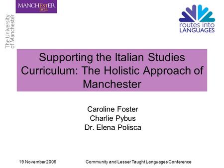 19 November 2009Community and Lesser Taught Languages Conference Supporting the Italian Studies Curriculum: The Holistic Approach of Manchester Caroline.