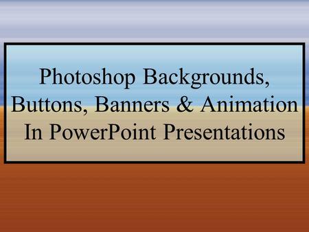 Photoshop Backgrounds, Buttons, Banners & Animation In PowerPoint Presentations.