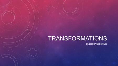 TRANSFORMATIONS BY: JESSICA RODRIGUEZ. TEKS FOR 8 TH GRADE TRANSFORMATIONS Two-dimensional shapes. The student applies mathematical process standards.