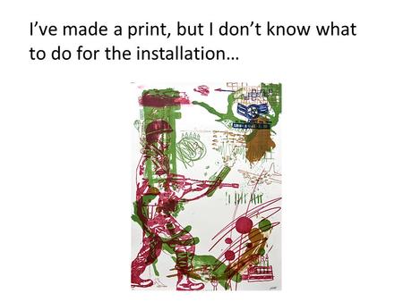 I’ve made a print, but I don’t know what to do for the installation…