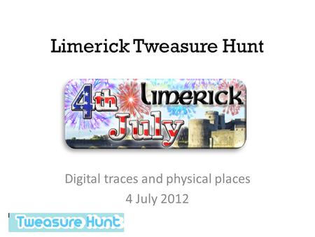 Limerick Tweasure Hunt Digital traces and physical places 4 July 2012.