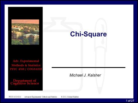 1 of 27 PSYC 4310/6310 Advanced Experimental Methods and Statistics © 2013, Michael Kalsher Michael J. Kalsher Department of Cognitive Science Adv. Experimental.