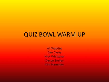 QUIZ BOWL WARM UP Ali Watkins Dan Casey Nick Whittaker Devon Smiley Kim Narunsky.