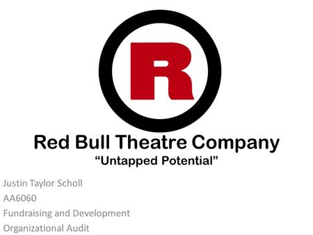 Red Bull Theatre Company “Untapped Potential” Justin Taylor Scholl AA6060 Fundraising and Development Organizational Audit.