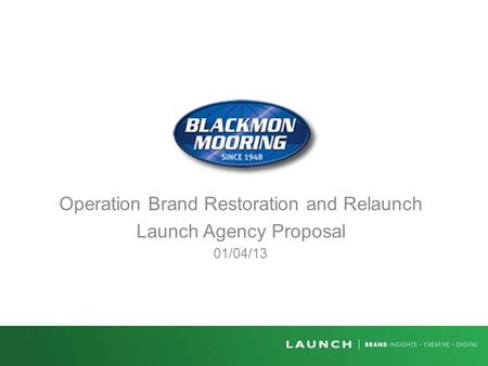 Operation Brand Restoration and Relaunch Launch Agency Proposal 01/04/13.