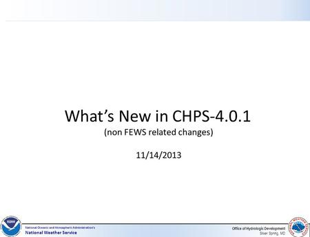 Office of Hydrologic Development Silver Spring, MD National Oceanic and Atmospheric Administration’s National Weather Service What’s New in CHPS-4.0.1.