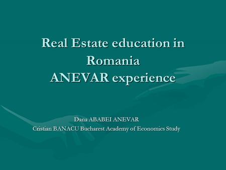 Real Estate education in Romania ANEVAR experience Dana ABABEI ANEVAR Cristian BANACU Bucharest Academy of Economics Study.