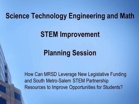 Science Technology Engineering and Math STEM Improvement Planning Session How Can MRSD Leverage New Legislative Funding and South Metro-Salem STEM Partnership.