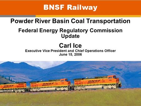 0 Powder River Basin Coal Transportation Federal Energy Regulatory Commission Update Carl Ice Executive Vice President and Chief Operations Officer June.