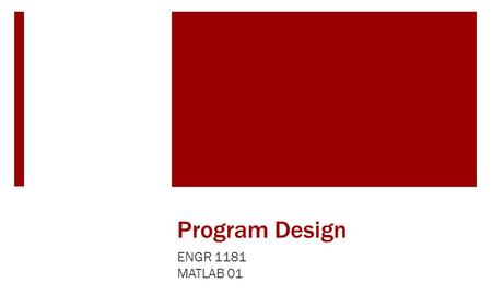 Program Design ENGR 1181 MATLAB 01. Program Design in Real Life Complex manufacturing processes require careful logic mapping to determine what actions.