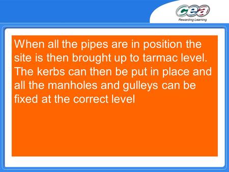 When all the pipes are in position the site is then brought up to tarmac level. The kerbs can then be put in place and all the manholes and gulleys can.