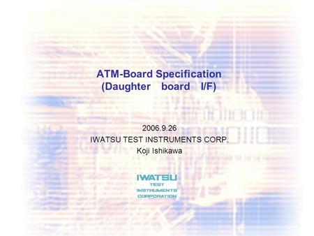 P 1p 1 ATM-Board Specification (Daughter board I/F) 2006.9.26 IWATSU TEST INSTRUMENTS CORP. Koji Ishikawa.