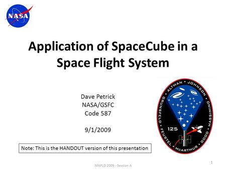 Application of SpaceCube in a Space Flight System Dave Petrick NASA/GSFC Code 587 9/1/2009 1 MAPLD 2009 - Session A Note: This is the HANDOUT version of.