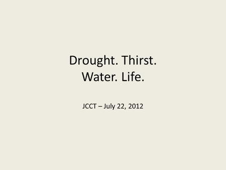 Drought. Thirst. Water. Life. JCCT – July 22, 2012.