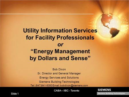 CABA – IIBC - Toronto Slide 1 Utility Information Services for Facility Professionals or “Energy Management by Dollars and Sense” Bob Dixon Sr. Director.