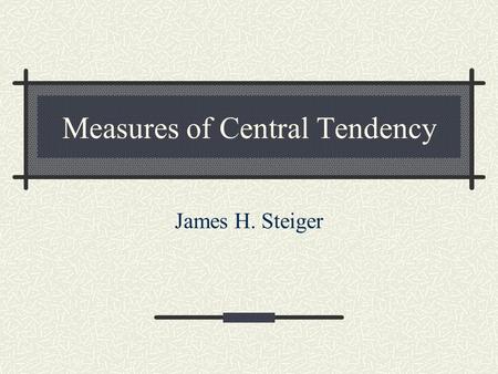 Measures of Central Tendency James H. Steiger. Overview Optimality properties for measures of central tendency – Two notions of “closeness” Properties.