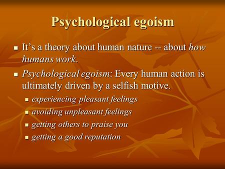 Psychological egoism It’s a theory about human nature -- about how humans work. It’s a theory about human nature -- about how humans work. Psychological.