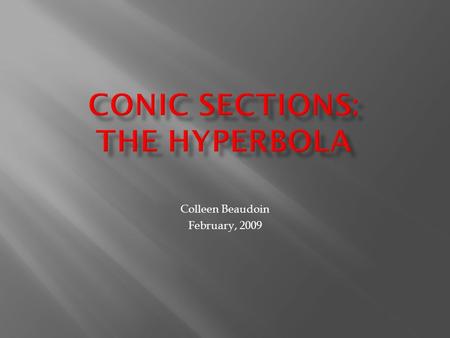 Colleen Beaudoin February, 2009.  Review: The geometric definition relies on a cone and a plane intersecting it  Algebraic definition: a set of points.