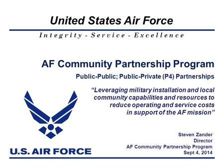 I n t e g r i t y - S e r v i c e - E x c e l l e n c e United States Air Force AF Community Partnership Program Public-Public; Public-Private (P4) Partnerships.