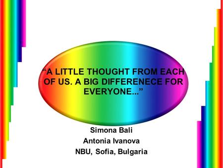 “A LITTLE THOUGHT FROM EACH OF US. A BIG DIFFERENECE FOR EVERYONE...” Simona Bali Antonia Ivanova NBU, Sofia, Bulgaria.