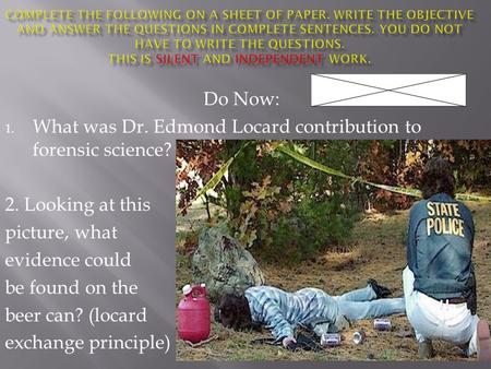 Do Now: 1. What was Dr. Edmond Locard contribution to forensic science? 2. Looking at this picture, what evidence could be found on the beer can? (locard.