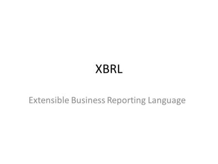 XBRL Extensible Business Reporting Language. XBRL: Not just a requirement XBRL is the future for all financial reporting and it is important to know how.