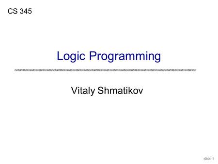 Slide 1 Vitaly Shmatikov CS 345 Logic Programming.