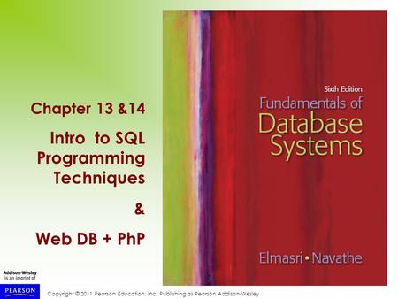 Copyright © 2011 Pearson Education, Inc. Publishing as Pearson Addison-Wesley Chapter 13 &14 Intro to SQL Programming Techniques & Web DB + PhP.